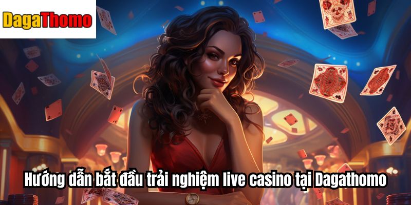 Hướng dẫn bắt đầu trải nghiệm live casino tại Dagathomo