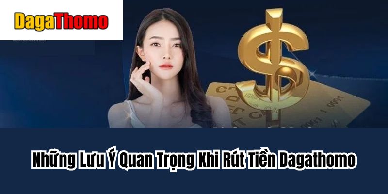 Những Lưu Ý Quan Trọng Khi Rút Tiền Dagathomo